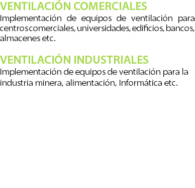 VENTILACIN COMERCIALES Implementacin de equipos de ventilacin para centros comerciales, universidades, edificios, bancos, almacenes etc. ?VENTILACIN INDUSTRIALES Implementacin de equipos de ventilacin para la industria minera, alimentacin, Informtica etc.? 